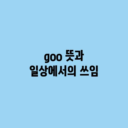 goo 뜻과 일상에서의 쓰임