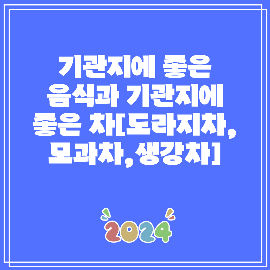기관지에 좋은 음식과 기관지에 좋은 차[도라지차,모과차