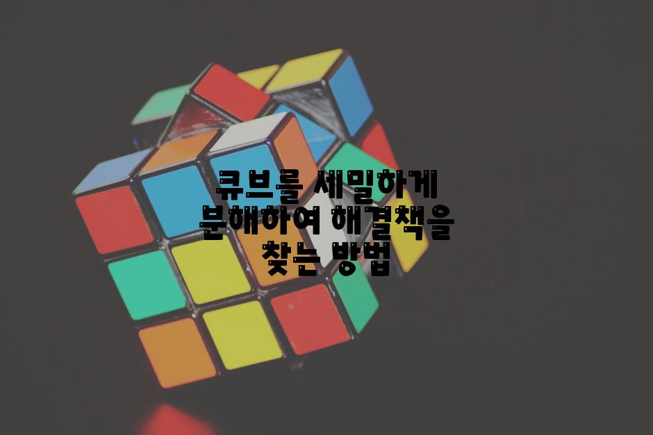 큐브를 세밀하게 분해하여 해결책을 찾는 방법