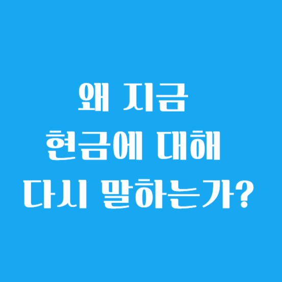 왜 지금 현금에 대해 다시 말하는가?