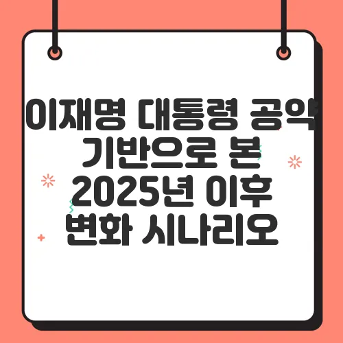 이재명 대통령 공약 기반으로 본 2025년 이후 변화 시나리오