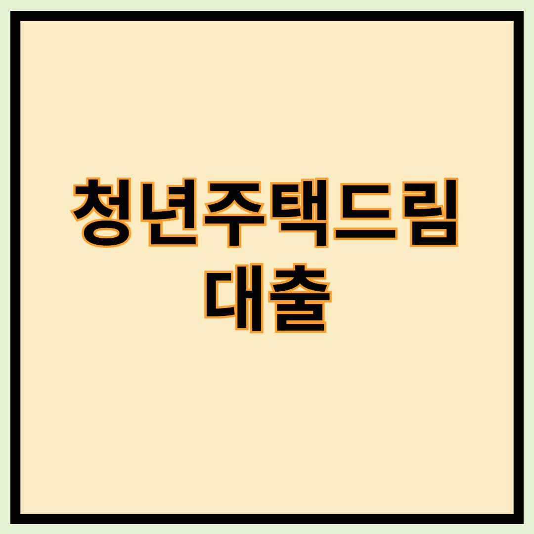 청년주택드림대출 - 신청방법, 지원대상, 가입조건