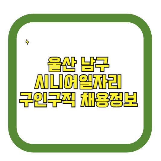울산 남구 시니어일자리 구인구직 채용정보(홈페이지 시니어클럽 벼룩시장 등)