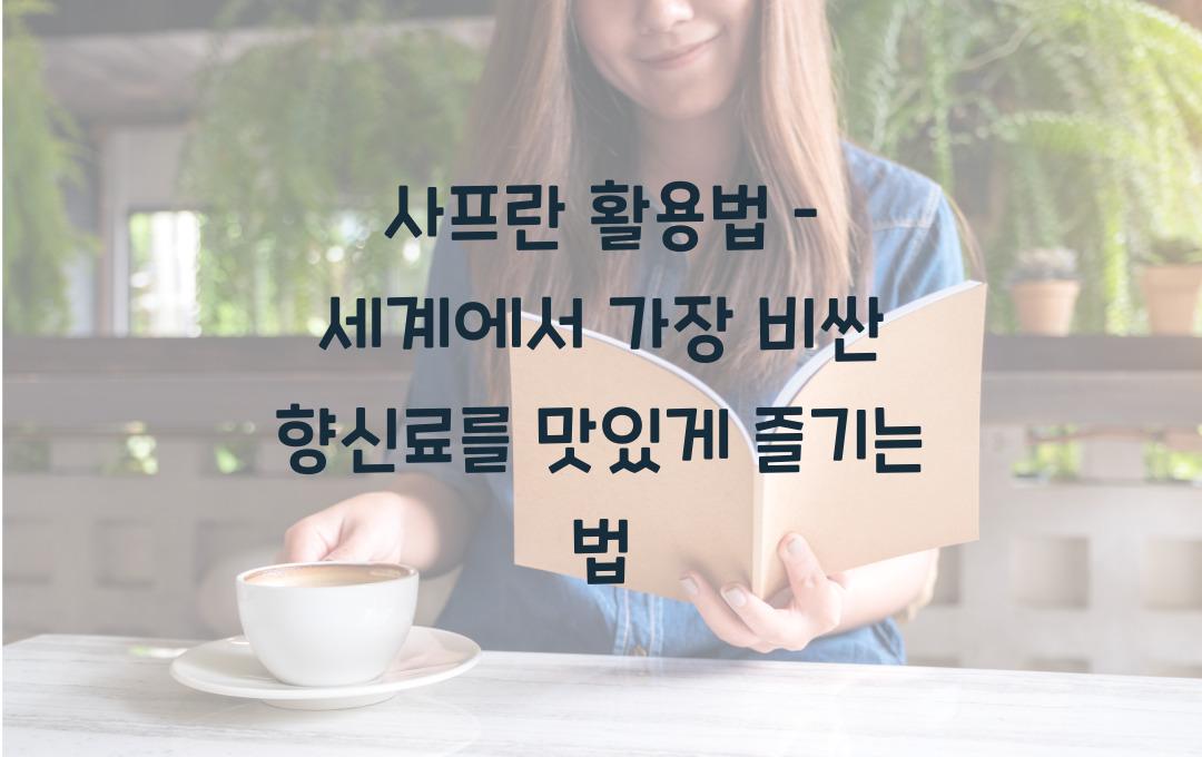 사프란 활용법 – 세계에서 가장 비싼 향신료의 비밀