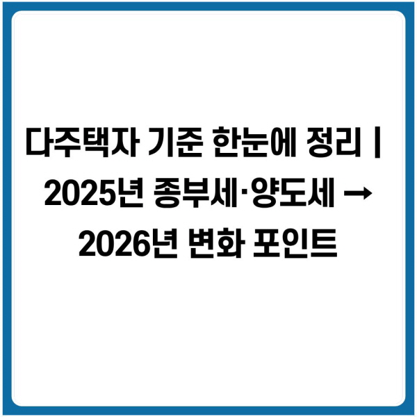 다주택자 기준 한눈에 정리｜2025년 종부세&middot;양도세 &rarr; 2026년 변화 포인트