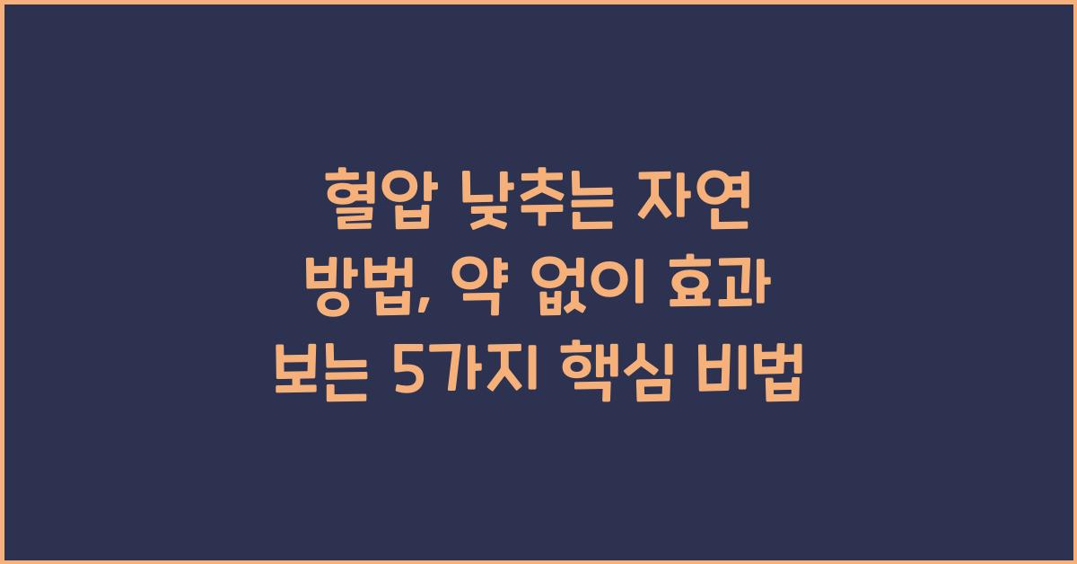 혈압 낮추는 자연 방법, 약 없이 효과 보는 5가지 핵심 비법