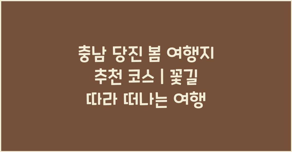 충남 당진 봄 여행지