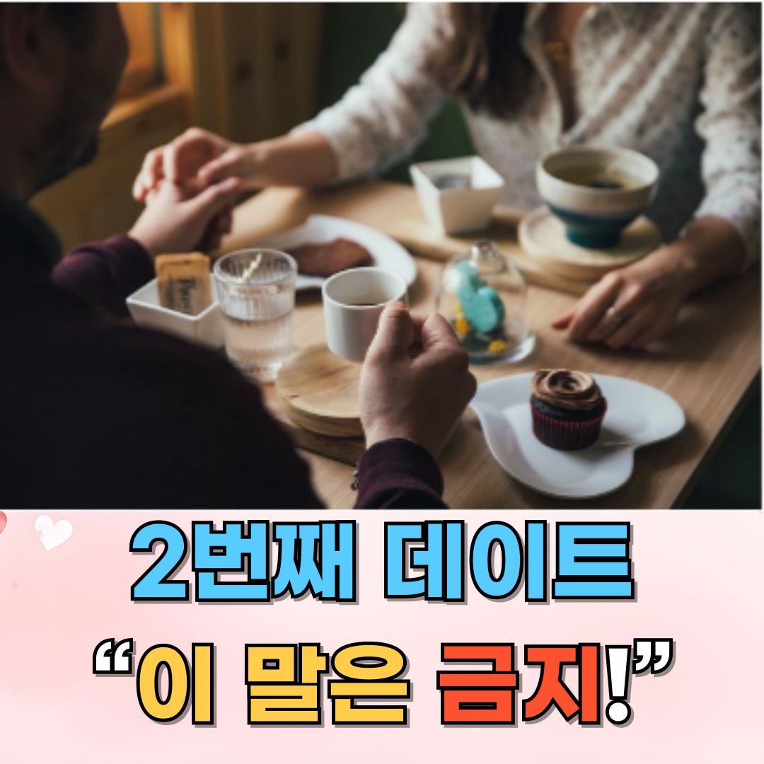 두 번째 데이트에서 피해야 할 말 5가지, 실수 없이 호감 유지하기