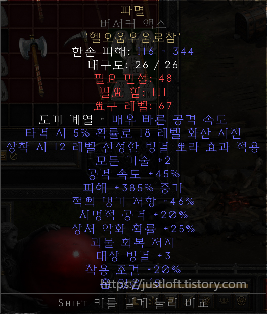  디아블로2 레저렉션 싱글플레이 세이브파일 .d2s Diablo II: Resurrected Singleplay Character Save 룬어(룬워드 : Runeword) : 파멸(Doom) 룬어[파멸]만들기 풀세트(으뜸재료 + 룬) 모든 재료 아이템은 으뜸 재료입니다.(피해 +15% 증가) ▶ 재료 아이템 총 11개 5소켓 자이언트 쓰레셔 : 2개 5소켓 무형 더블 액스 : 1개 5소켓 무형 밀리터리 픽 : 1개 5소켓 무형 워 액스 : 1개 5소켓 무형 에틴 액스 : 1개 5소켓 무형 워 스파이크 : 1개 5소켓 무형 버서커 액스 : 1개 5소켓 에틴 액스 : 1개 5소켓 워 스파이크 : 1개 5소켓 버서커 액스 : 1개 ▶ 재료 룬 총 55개 1) 헬룬(Hel Rune)(15) : 11개 2) 오움룬(Ohm Rune)(27) :11개 3) 우움룬(Um Rune)(22) :11개 4) 로룬(Lo Rune)(28) :11개 5) 참룬(Cham Rune)(32) :11개 https://justloft.tistory.com/