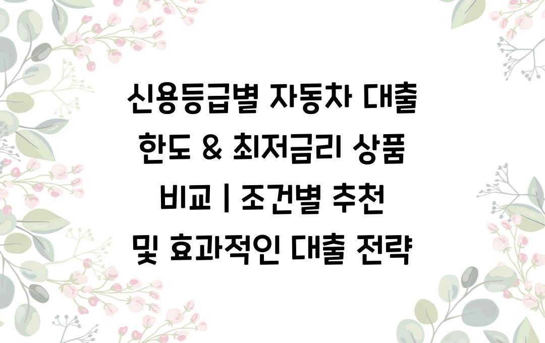 신용등급별 자동차 대출 한도 & 최저금리 상품 비교