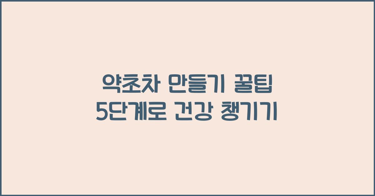 약초차 만들기 꿀팁 5단계