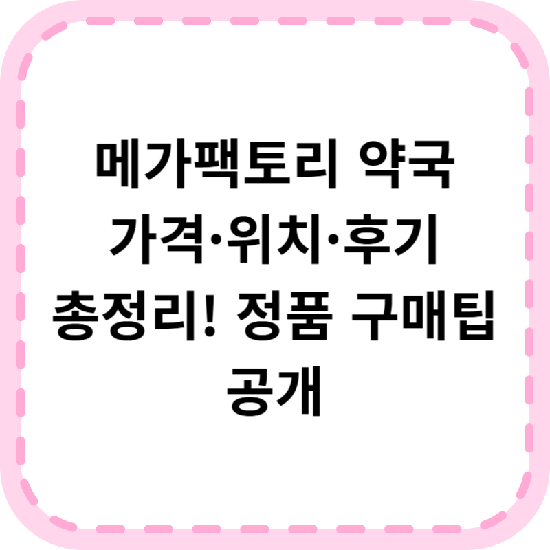 메가팩토리 약국 위치 가격 후기 총정리 (정품 구매 가이드)