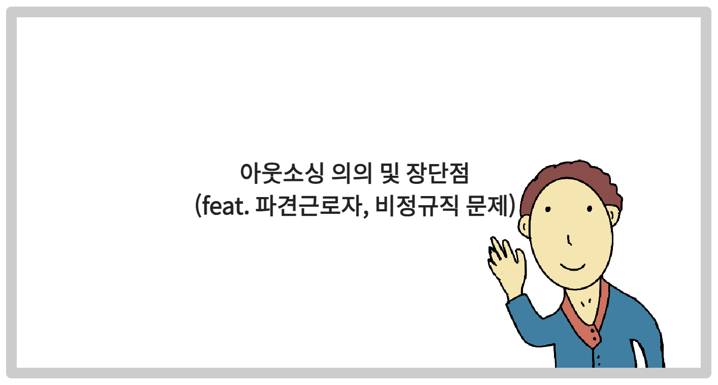 아웃소싱 의의 및 장단점 (feat. 파견근로자, 비정규직 문제)