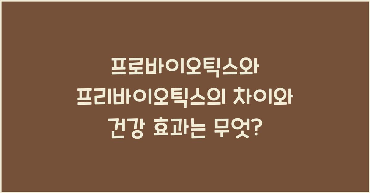 프로바이오틱스와 프리바이오틱스의 차이와 건강 효과