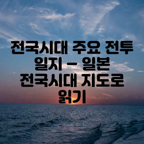 전국시대 주요 전투 일지 – 일본 전국시대 지도로 읽기