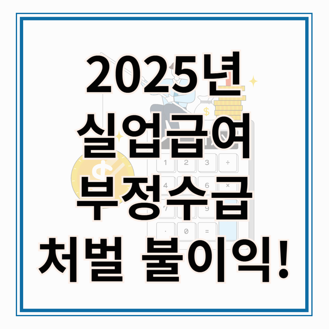 2025 실업급여 부정수급 처벌 불이익 총정리!!!!!