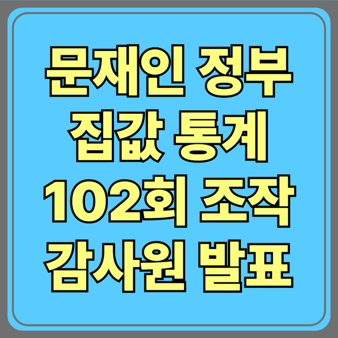 문재인 정부, 집값 통계 102회 조작…감사원 최종 결과 발표! 사실일까?