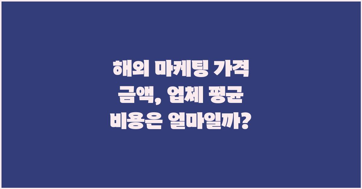 해외 마케팅 가격 금액 업체 평균 비용