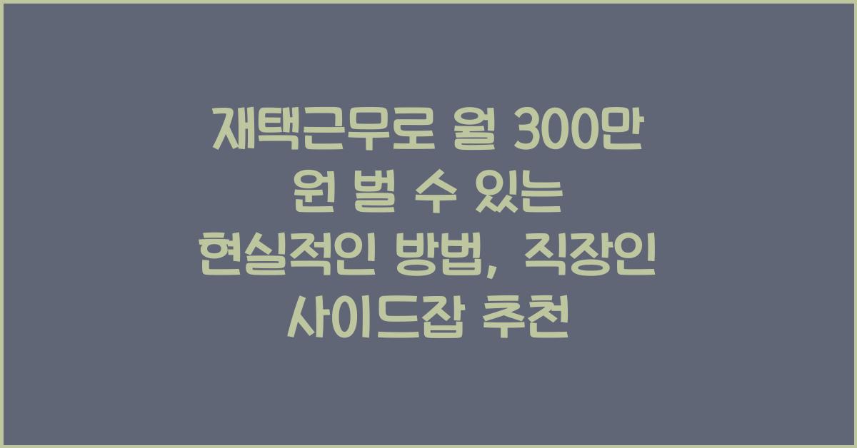 재택근무로 월 300만 원 벌 수 있는 현실적인 방법 (직장인 사이드잡 추천)