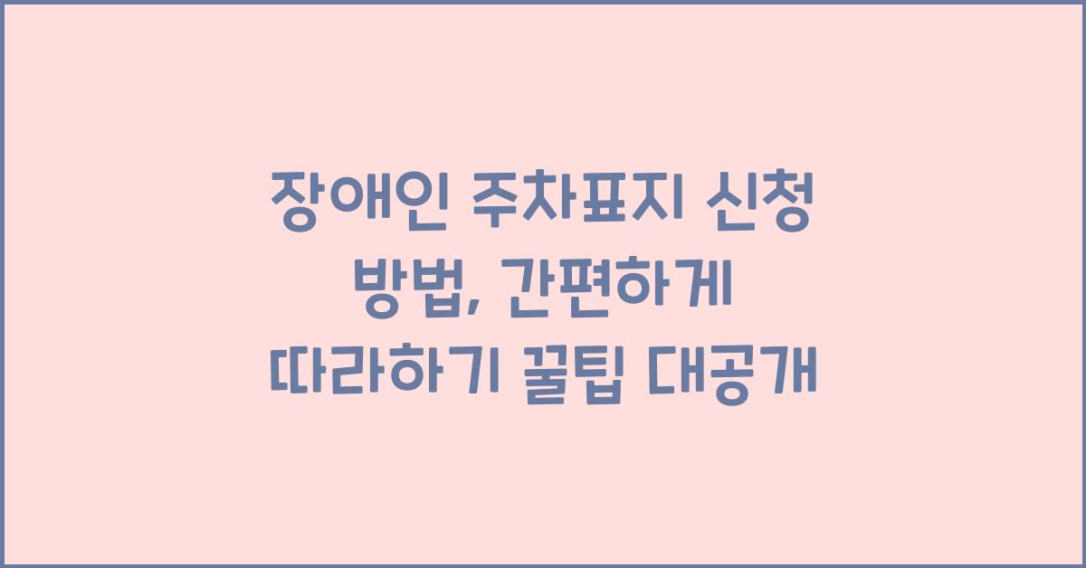 장애인 주차표지 신청 방법, 간편하게 따라하기