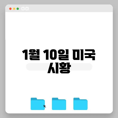 1월 10일 미국 시황, 주요 이슈 리뷰