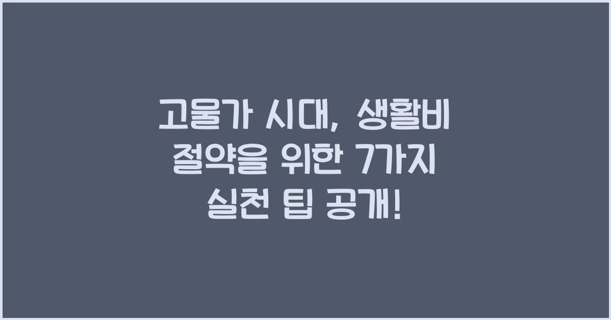 고물가 시대, 생활비 절약을 위한 7가지 실천 팁