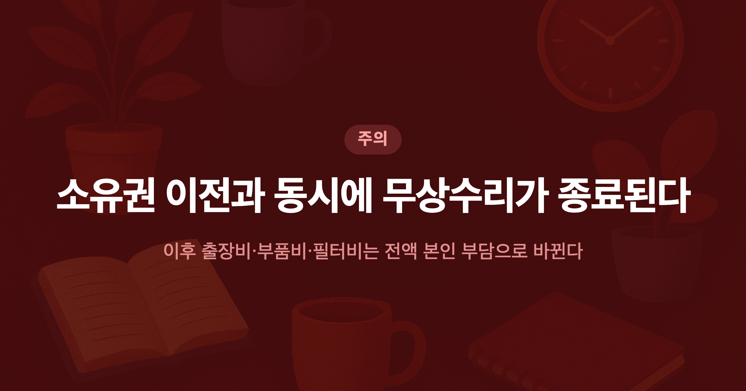 소유권 이전과 동시에 무상수리가 종료된다 이후 출장비·부품비·필터비는 전액 본인 부담으로 바뀐다