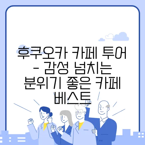 후쿠오카 카페 투어 - 감성 넘치는 분위기 좋은 카페 베스트