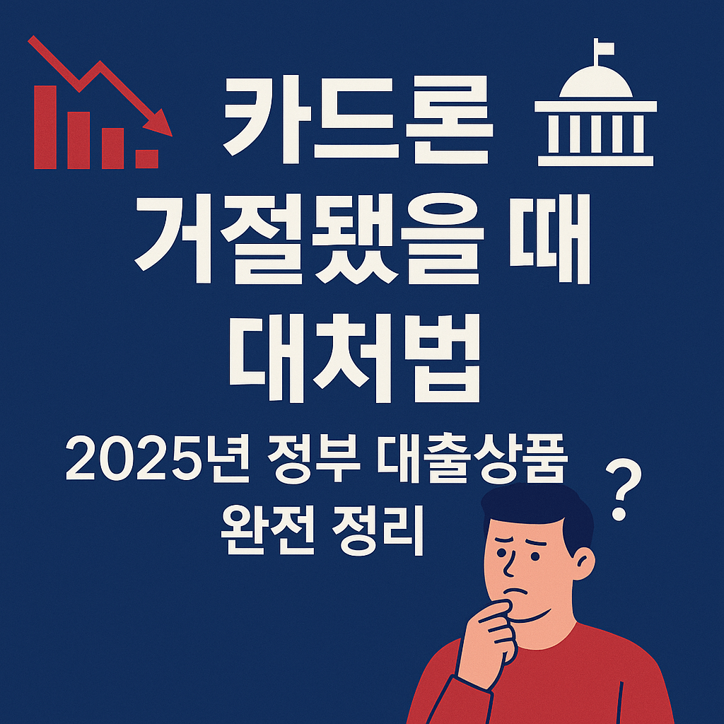 카드론 거절됐을 때 대처법｜2025년 한국 정부 대출상품 완전 정리