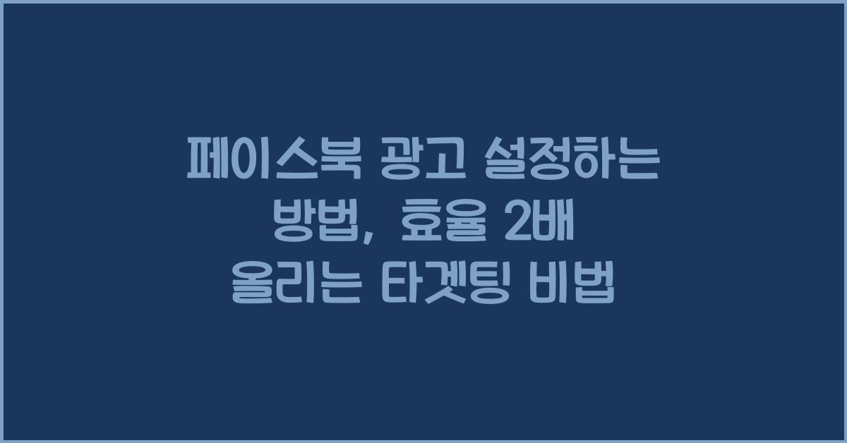 페이스북 광고 설정하는 방법, 효율 2배 올리는 타겟팅 비법