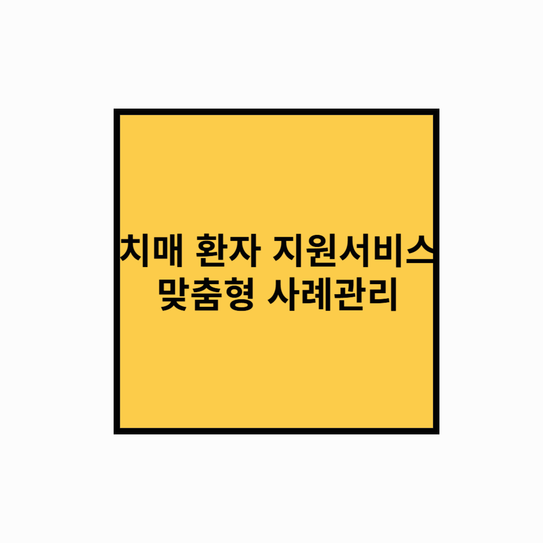 치매환자 지원 서비스 총정리! 맞춤형 사례관리부터 가족 지원까지