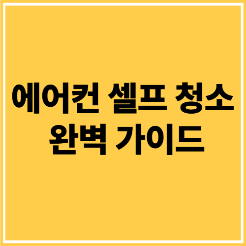 에어컨 셀프 청소 완벽 가이드: 곰팡이 냄새 제거부터 청소업체 비교까지