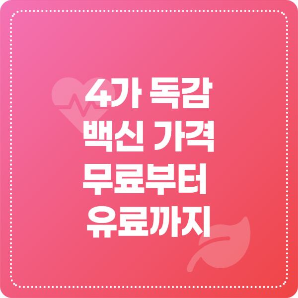 2025년 4가 독감 백신 가격, 독감 예방접종 비용, 소아 독감, 성인 독감, 무료 독감 백신, 최저가