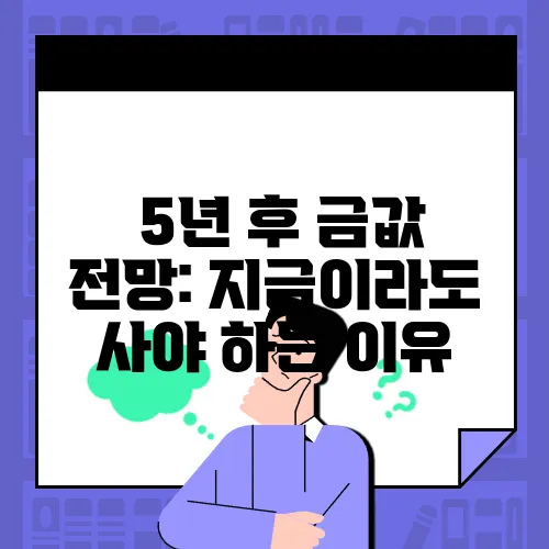 
5년 후 금값 전망: 지금이라도 사야 하는 이유
