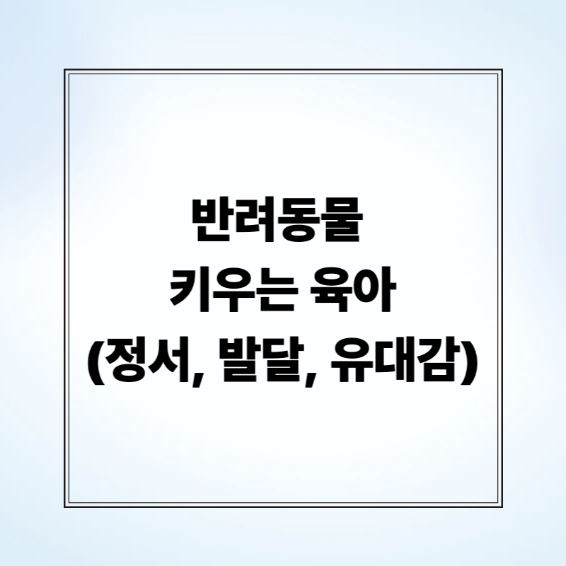 반려동물 키우는 육아 (정서, 발달, 유대감)