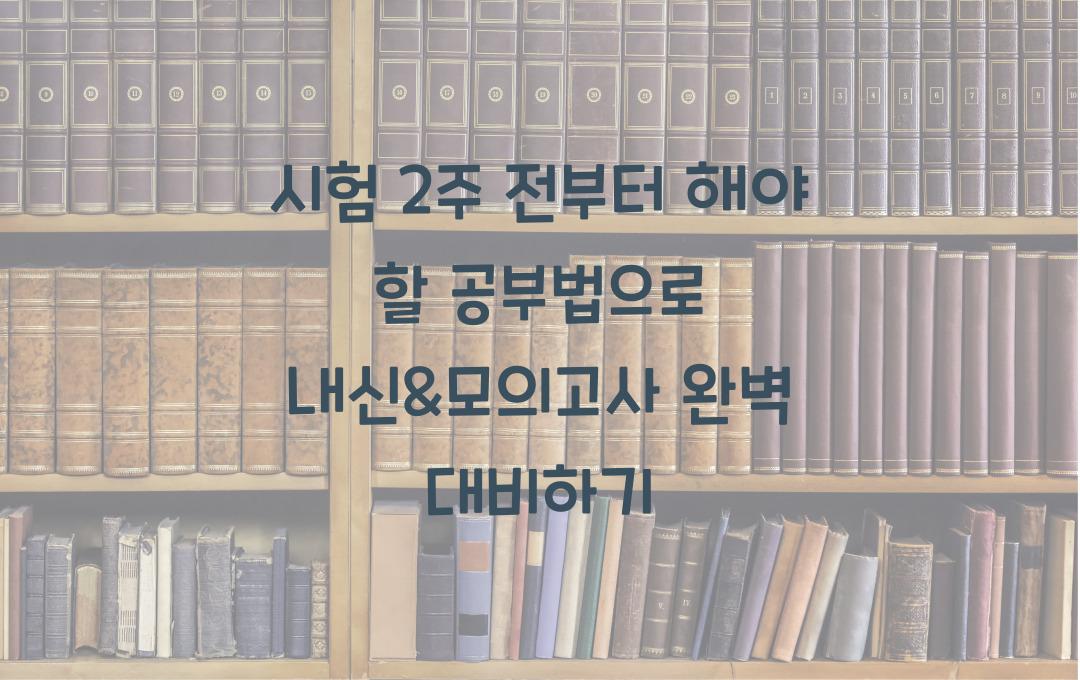 시험 2주 전부터 해야 할 공부법 (내신 & 모의고사 대비)