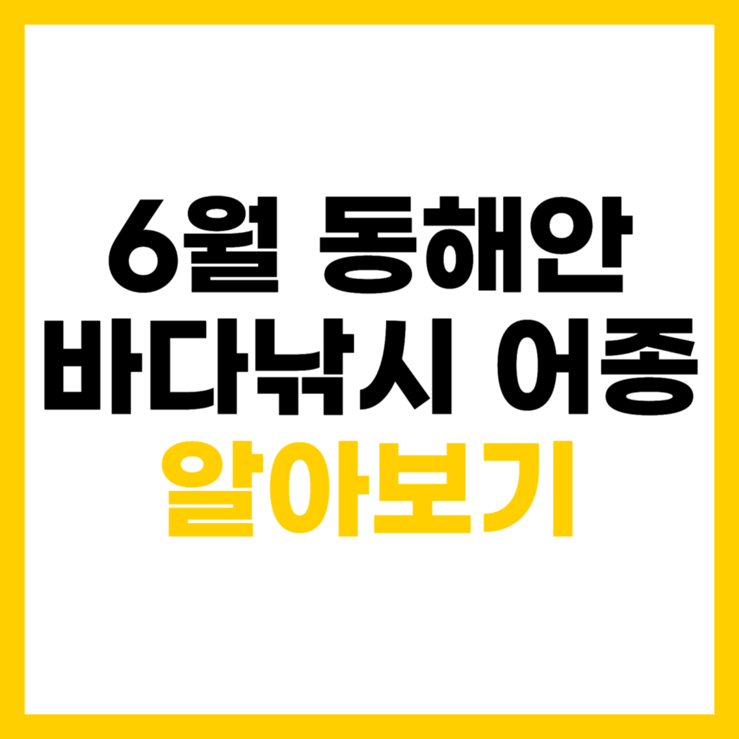 6월 동해안 바다 낚시 대상 어종 알아보기