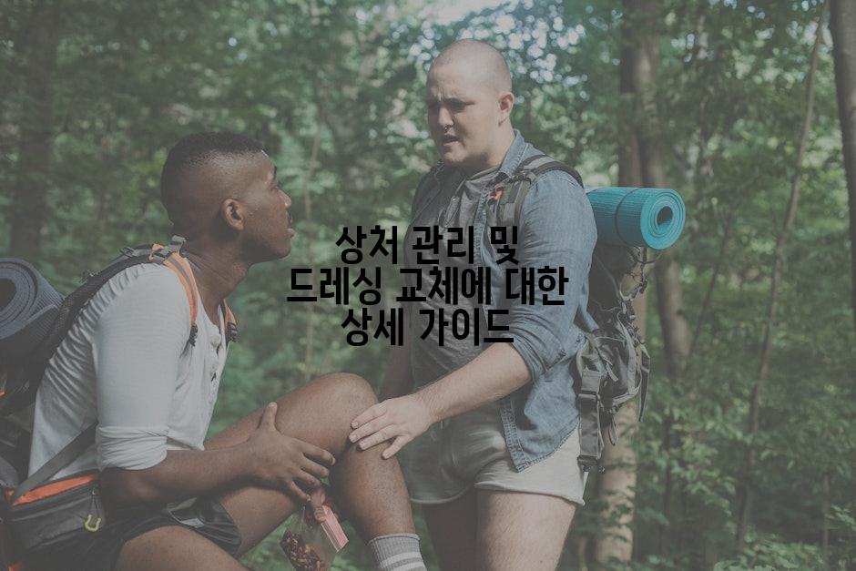 상처 관리 및 드레싱 교체에 대한 상세 가이드