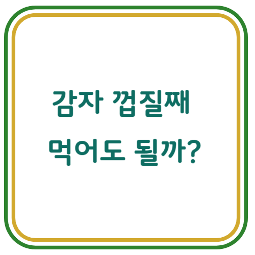 감자를 껍질째 먹을 때 주의할 점