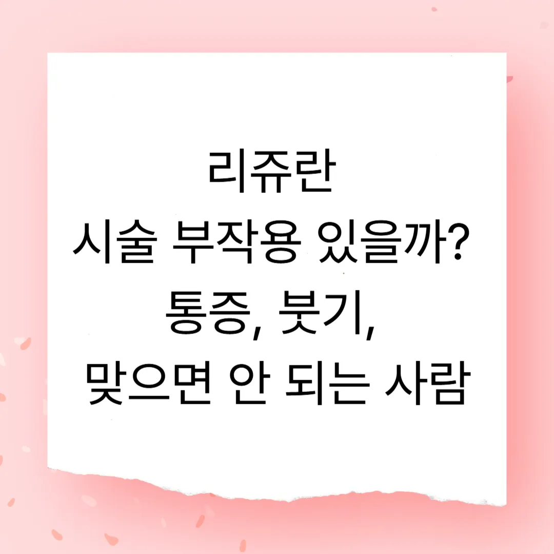 리쥬란 시술 부작용 있을까 – 통증, 붓기, 맞으면 안 되는 사람