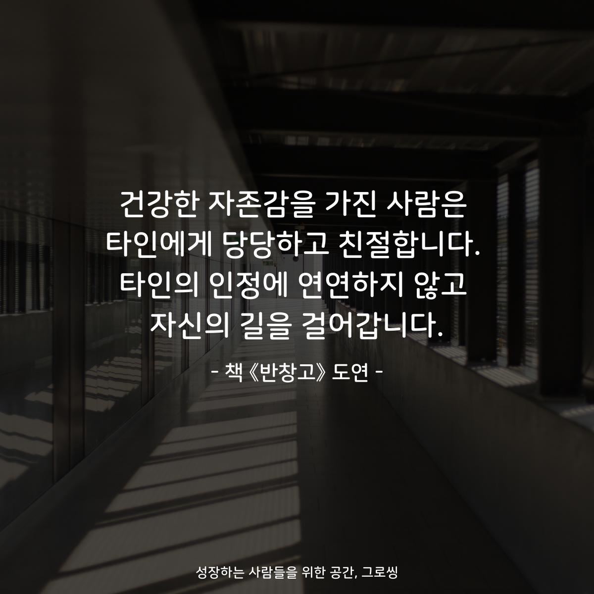 건강한 자존감을 가진 사람은
타인에게 당당하고 친절합니다.
타인의 인정에 연연하지 않고
자신의 길을 걸어갑니다.