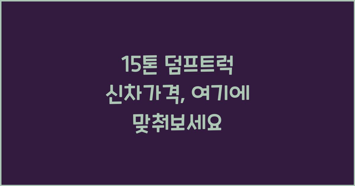 15톤 덤프트럭 신차가격