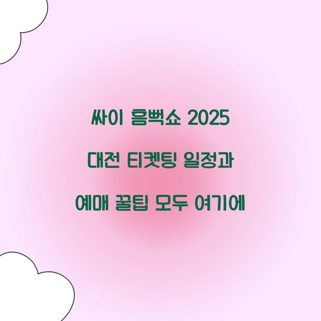싸이 흠뻑쇼 2025 대전 티켓팅 일정 및 예매 꿀팁