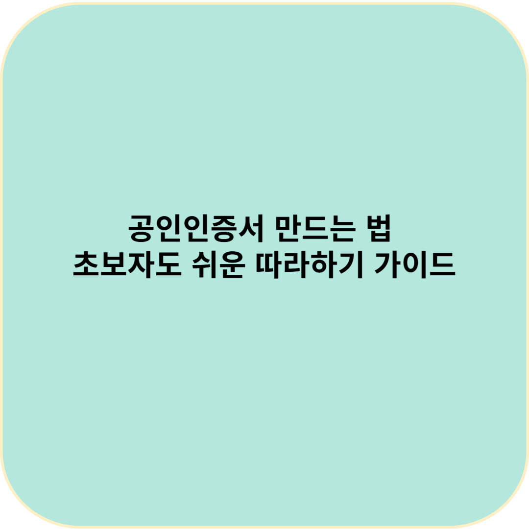 공인인증서(공동인증서) 만드는 법 &ndash; 초보자도 쉬운 따라하기 가이드