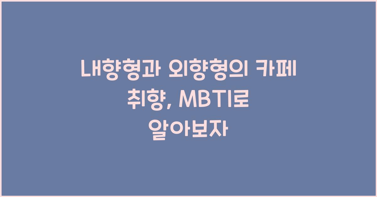 내향형과 외향형의 카페 취향, MBTI로 알아보자