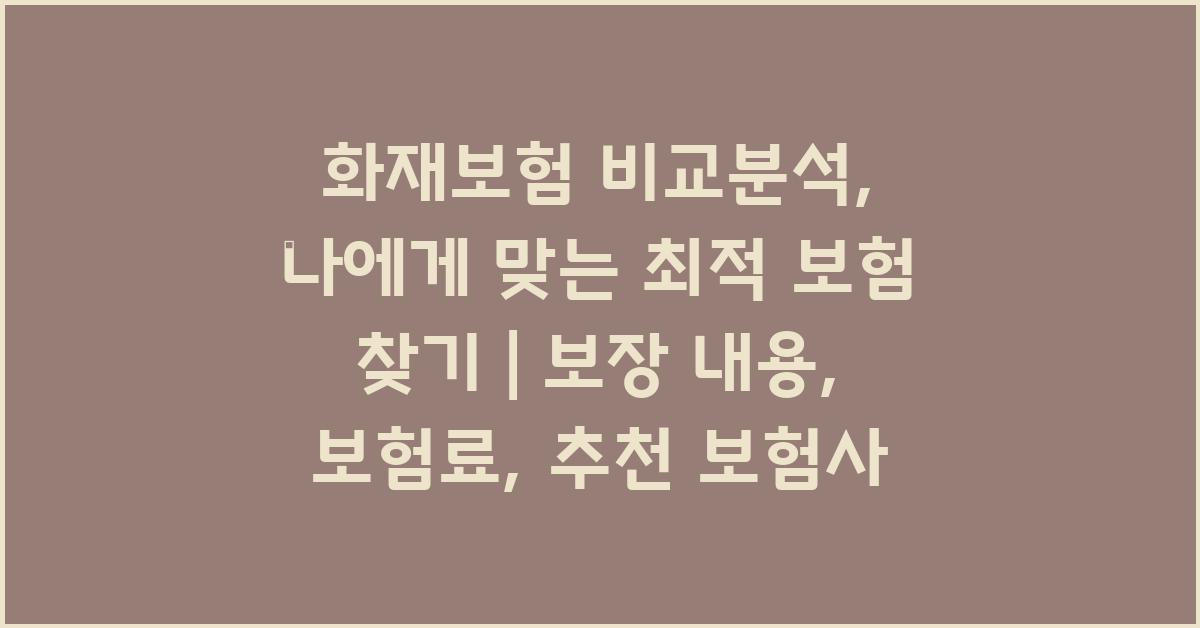 화재보험 비교분석: 나에게 맞는 보험 찾기