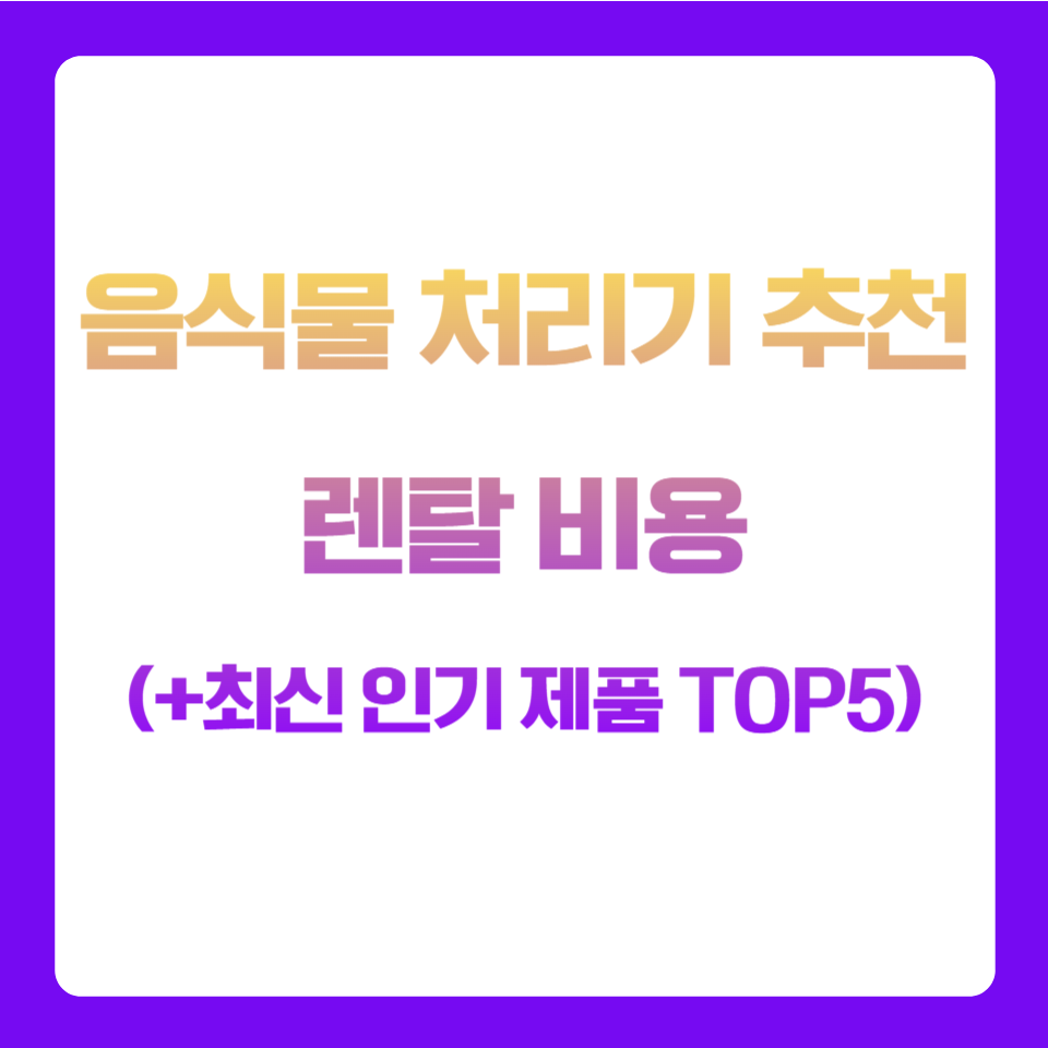 가정용 음식물 처리기 추천 렌탈 비용 (+최신 인기 제품 TOP5)