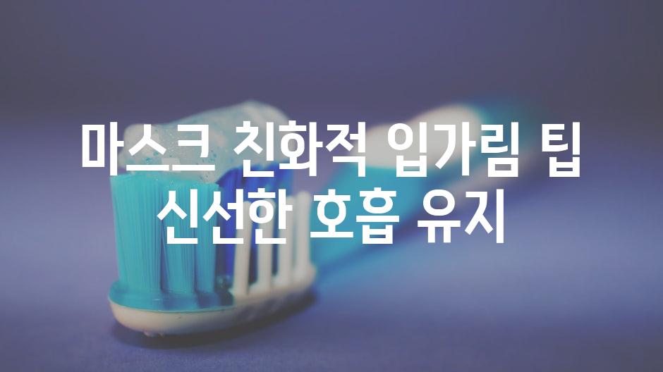 마스크 친화적 입가림 팁 신선한 호흡 유지