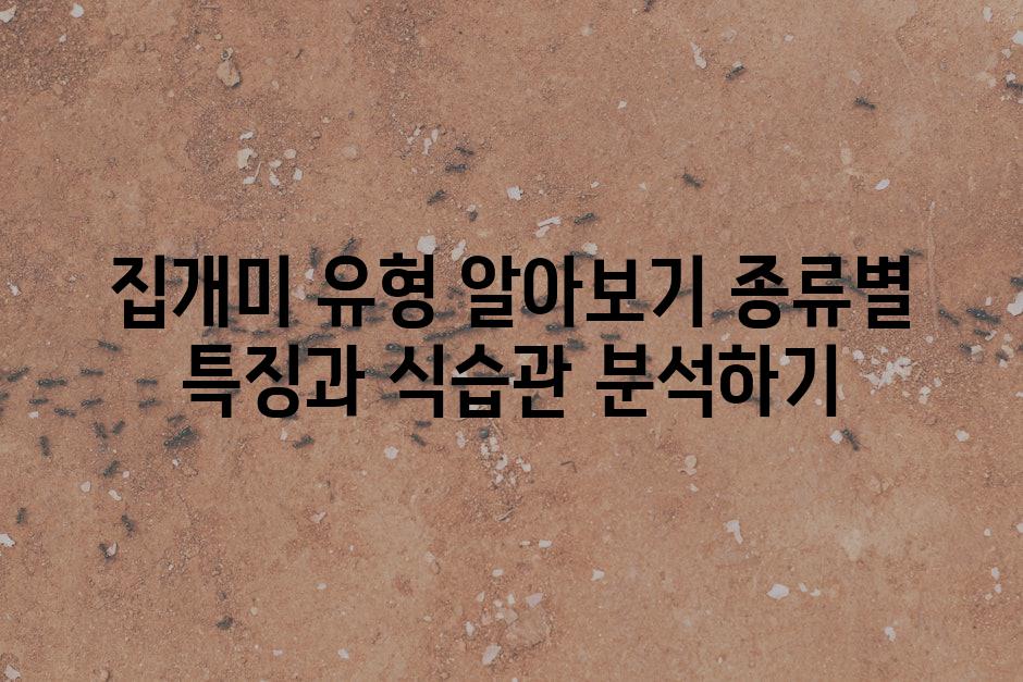 집개미 유형 알아보기 종류별 특징과 식습관 분석하기