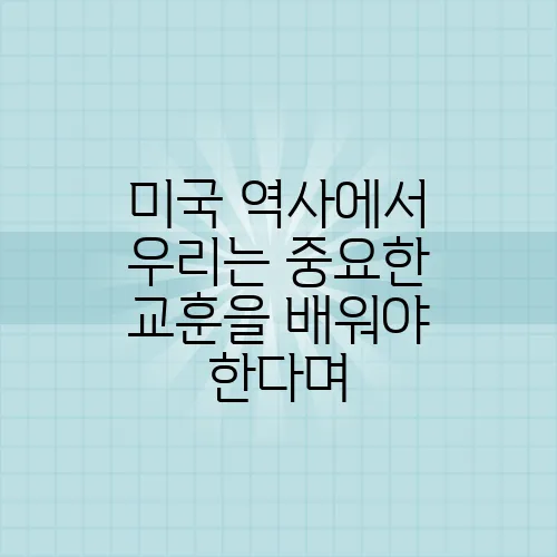 미국 역사에서 우리는 중요한 교훈을 배워야 한다며, 과거를 통해 미래를 더욱 명확히 바라볼 수 있다.